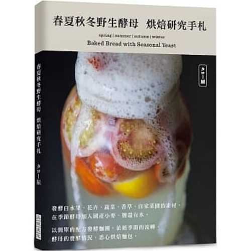 春夏秋冬野生酵母菌烘焙研究手札 發酵自水果 花卉 蔬菜 香草以及自家菜園的素材 依循季節的流轉 酵母的發酵情況 悉心烘焙麵包 Chinese Book Online 春夏秋冬野生酵母菌烘焙研究手札 發酵自水果 花卉 蔬菜 香草以及自家菜園的素材 依循季節的流轉 酵母的發酵情況 悉心烘焙麵包 Chinese Book Online