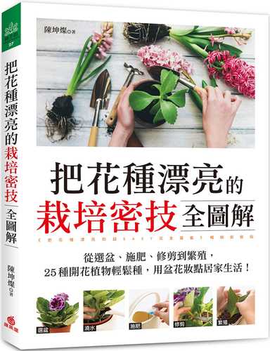 把花種漂亮的栽培密技全圖解：從選盆、施肥、修剪到繁殖，25種開花植物輕鬆種，用盆花妝點居家生活！