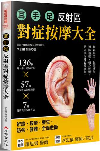 耳.手.足 反射區對症按摩大全：136個耳、手、足部反射區x57種常見疾病對症按摩x7種健康養生按摩方（二版）