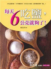 吃鹽，每天6公克就夠了！：4大主題功能，147則應用方，64生活小祕技，最完整的探究「鹽」！